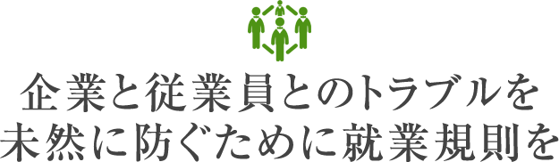 企業と従業員とのトラブルを未然に防ぐために就業規則を