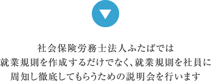 社会保険労務士法人ふたばでは就業規則を作成するだけでなく、就業規則を社員に周知し徹底してもらうための説明会を行います