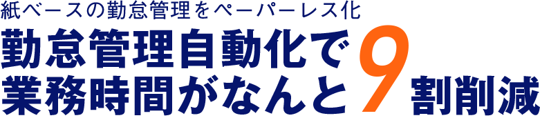 紙ベースの勤怠管理をペーパーレス化。勤怠管理自動化で業務時間がなんと9割削減